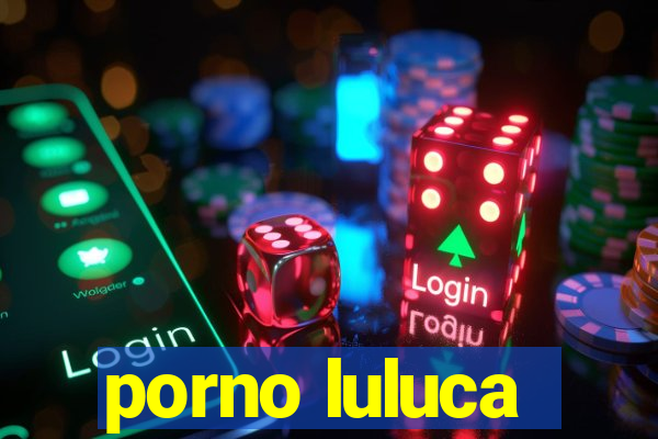 porno luluca